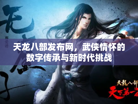 天龙八部发布网，武侠情怀的数字传承与新时代挑战