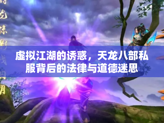 虚拟江湖的诱惑，天龙八部私服背后的法律与道德迷思