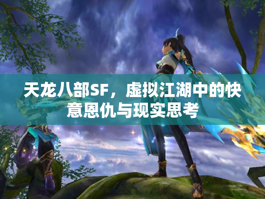 天龙八部SF，虚拟江湖中的快意恩仇与现实思考