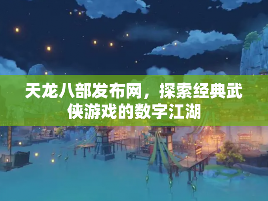 天龙八部发布网，探索经典武侠游戏的数字江湖