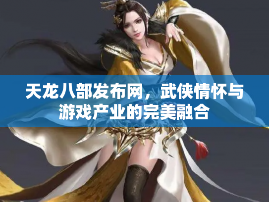 天龙八部发布网，武侠情怀与游戏产业的完美融合