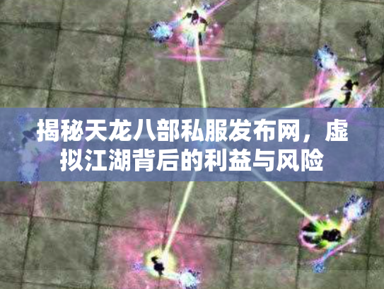 揭秘天龙八部私服发布网，虚拟江湖背后的利益与风险