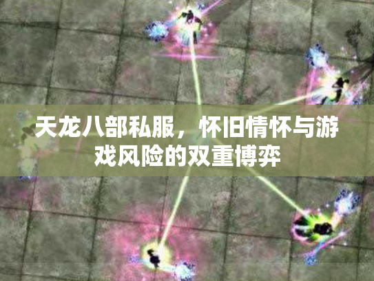 天龙八部私服，怀旧情怀与游戏风险的双重博弈