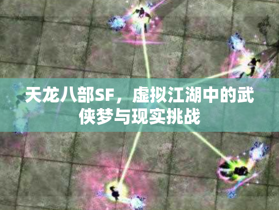 天龙八部SF，虚拟江湖中的武侠梦与现实挑战