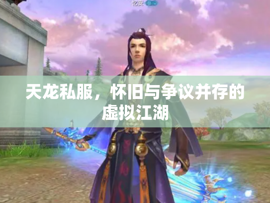 天龙私服，怀旧与争议并存的虚拟江湖
