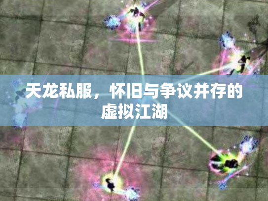 天龙私服，怀旧与争议并存的虚拟江湖