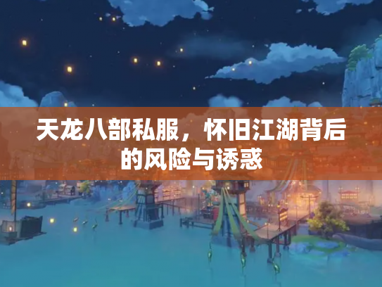 天龙八部私服，怀旧江湖背后的风险与诱惑