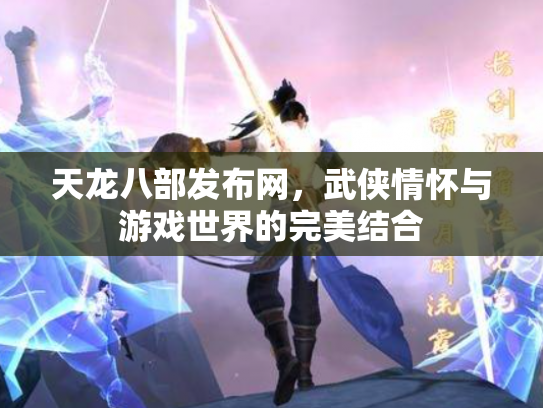 天龙八部发布网，武侠情怀与游戏世界的完美结合