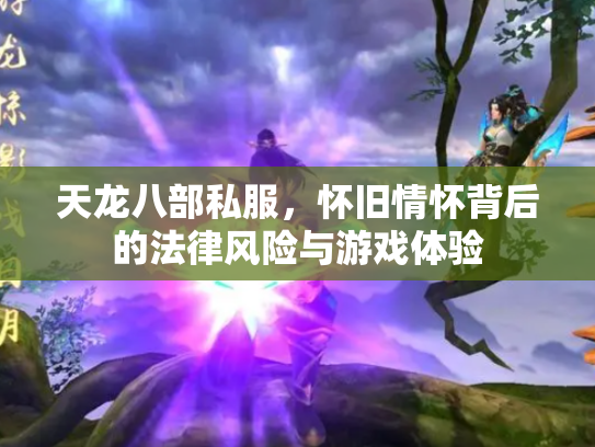 天龙八部私服，怀旧情怀背后的法律风险与游戏体验