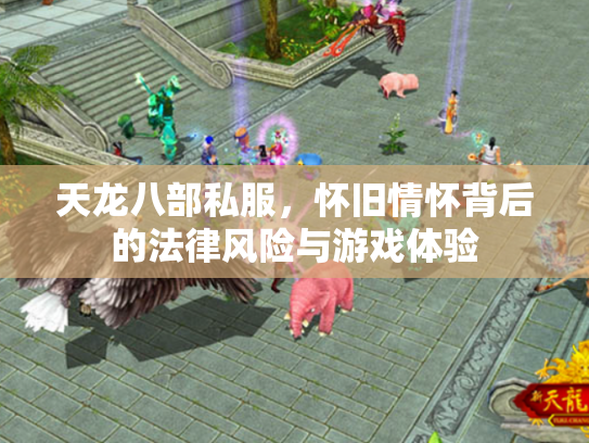 天龙八部私服，怀旧情怀背后的法律风险与游戏体验