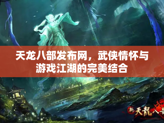 天龙八部发布网，武侠情怀与游戏江湖的完美结合