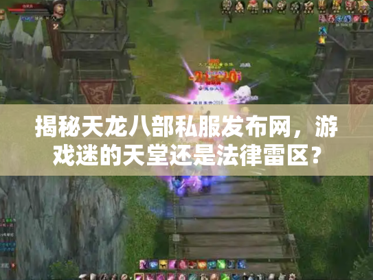 揭秘天龙八部私服发布网，游戏迷的天堂还是法律雷区？