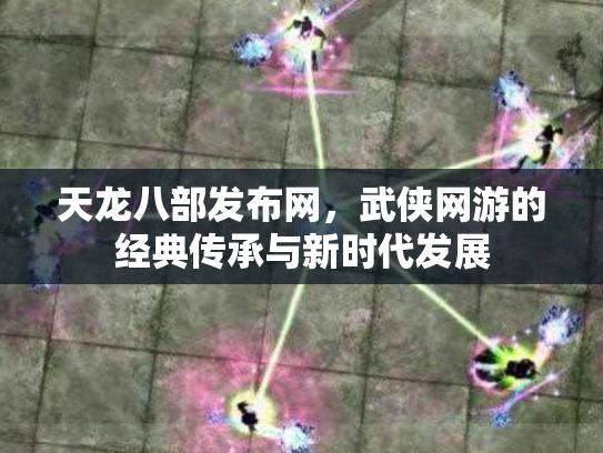 天龙八部发布网，武侠网游的经典传承与新时代发展
