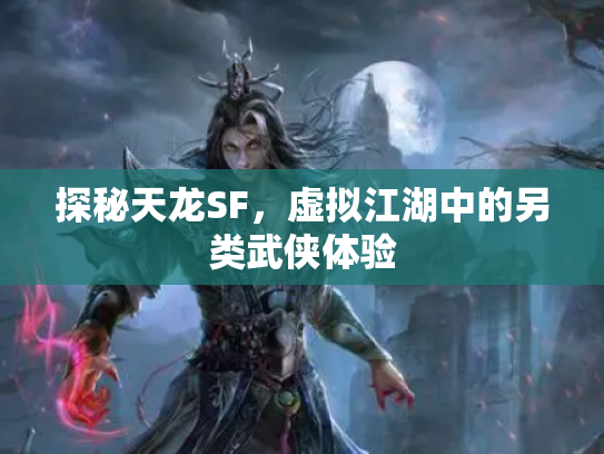 探秘天龙SF，虚拟江湖中的另类武侠体验