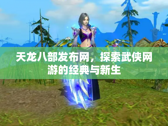天龙八部发布网，探索武侠网游的经典与新生