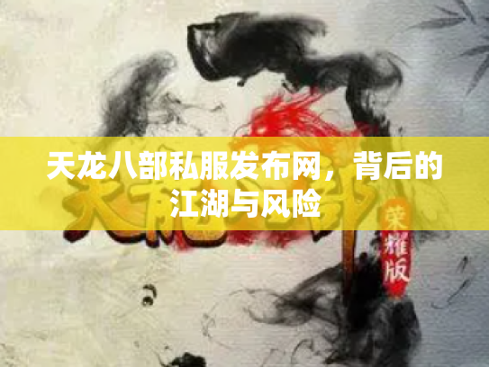 天龙八部私服发布网，背后的江湖与风险