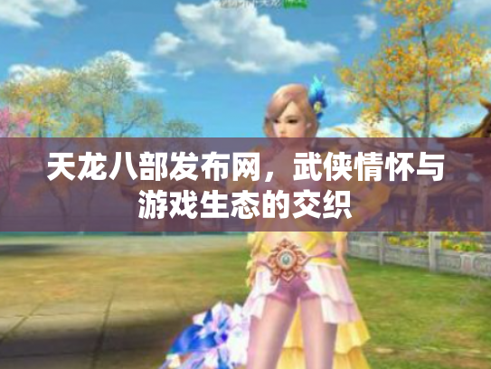 天龙八部发布网，武侠情怀与游戏生态的交织