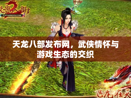 天龙八部发布网，武侠情怀与游戏生态的交织