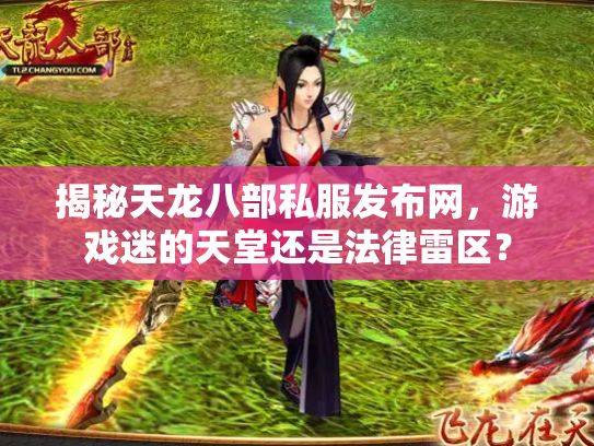 揭秘天龙八部私服发布网，游戏迷的天堂还是法律雷区？