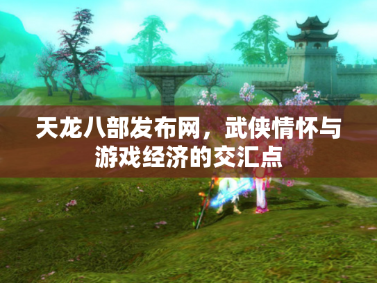 天龙八部发布网，武侠情怀与游戏经济的交汇点