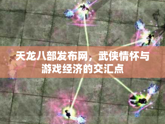 天龙八部发布网，武侠情怀与游戏经济的交汇点