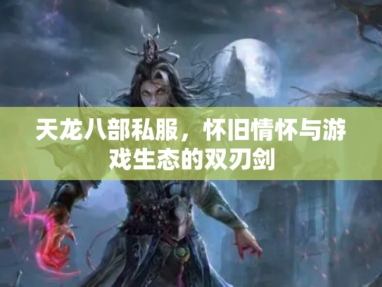 天龙八部私服，怀旧情怀与游戏生态的双刃剑