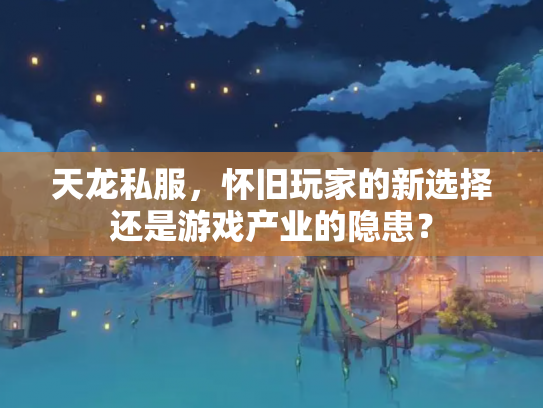 天龙私服，怀旧玩家的新选择还是游戏产业的隐患？