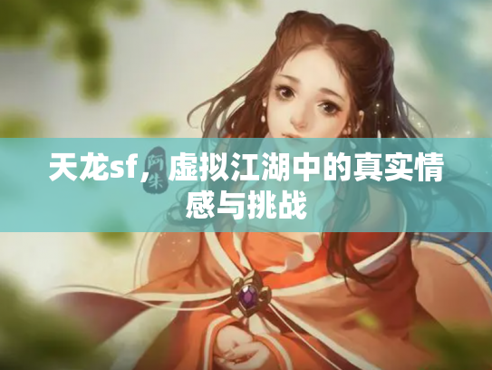 天龙sf，虚拟江湖中的真实情感与挑战