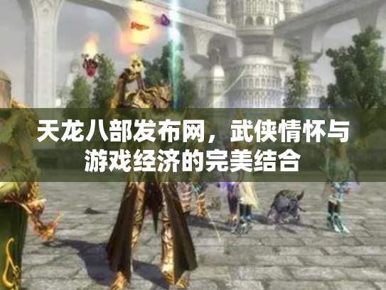 天龙八部发布网，武侠情怀与游戏经济的完美结合