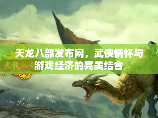 天龙八部发布网，武侠情怀与游戏经济的完美结合