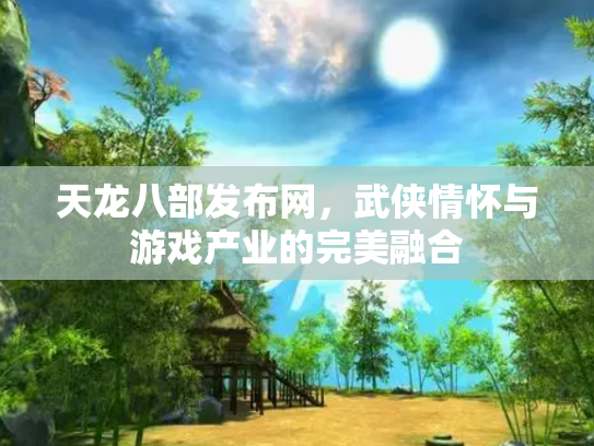 天龙八部发布网，武侠情怀与游戏产业的完美融合