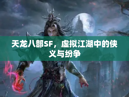 天龙八部SF，虚拟江湖中的侠义与纷争
