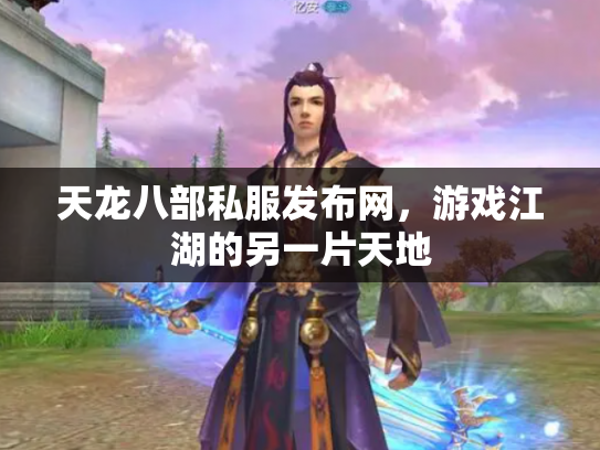 天龙八部私服发布网，游戏江湖的另一片天地