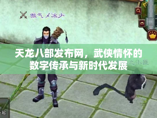 天龙八部发布网，武侠情怀的数字传承与新时代发展