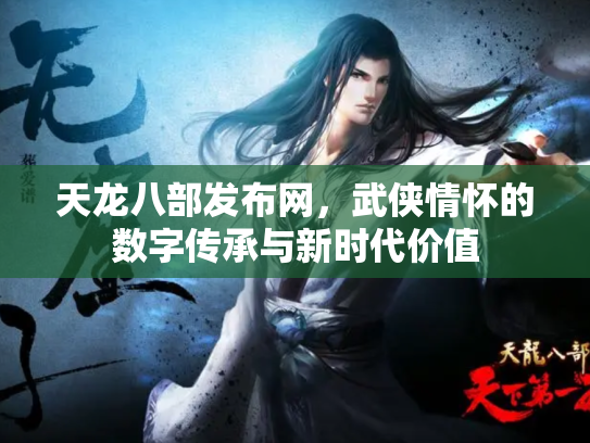 天龙八部发布网，武侠情怀的数字传承与新时代价值