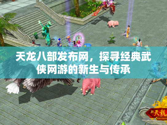 天龙八部发布网，探寻经典武侠网游的新生与传承