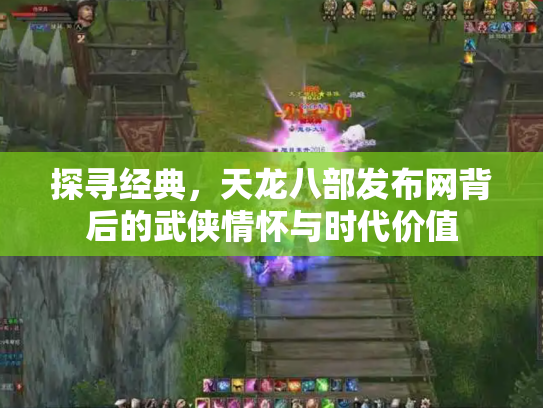 探寻经典，天龙八部发布网背后的武侠情怀与时代价值