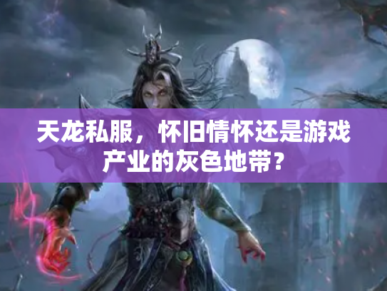 天龙私服，怀旧情怀还是游戏产业的灰色地带？