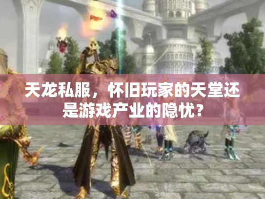 天龙私服，怀旧玩家的天堂还是游戏产业的隐忧？