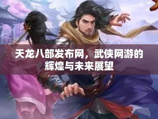天龙八部发布网，武侠网游的辉煌与未来展望