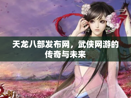 天龙八部发布网，武侠网游的传奇与未来