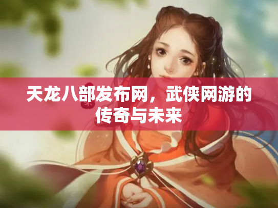 天龙八部发布网，武侠网游的传奇与未来