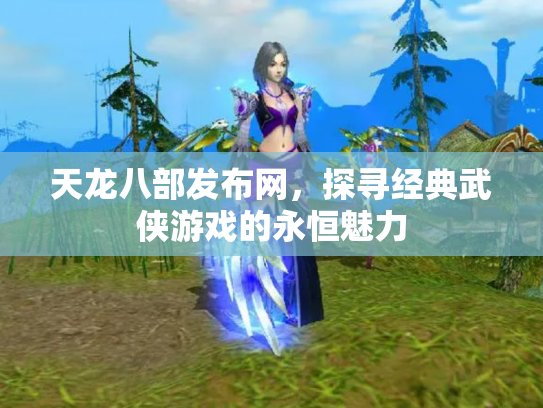 天龙八部发布网，探寻经典武侠游戏的永恒魅力