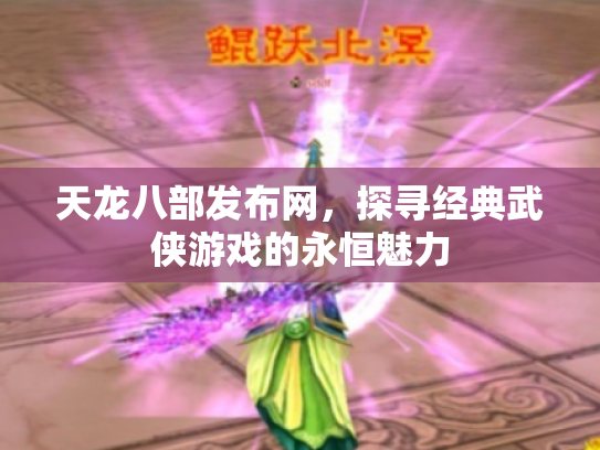 天龙八部发布网，探寻经典武侠游戏的永恒魅力