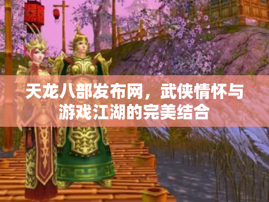 天龙八部发布网，武侠情怀与游戏江湖的完美结合