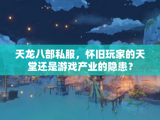 天龙八部私服，怀旧玩家的天堂还是游戏产业的隐患？