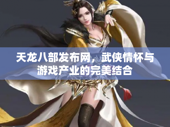 天龙八部发布网，武侠情怀与游戏产业的完美结合