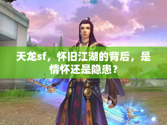 天龙sf，怀旧江湖的背后，是情怀还是隐患？