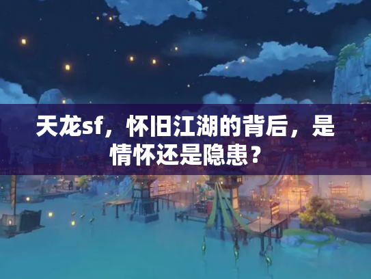 天龙sf，怀旧江湖的背后，是情怀还是隐患？