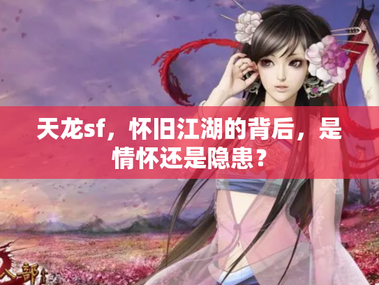 天龙sf，怀旧江湖的背后，是情怀还是隐患？